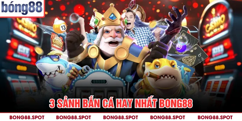 3 sảnh bắn cá hay nhất bong88