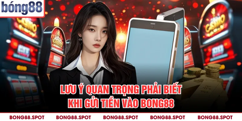 Lưu ý quan trọng phải biết khi gửi tiền vào bong88