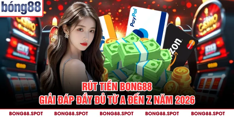 Rút Tiền Bong88: Giải Đáp Đầy Đủ Từ A Đến Z Năm 2026