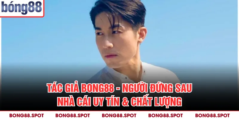 Tác Giả Bong88 - Người Đứng Sau Nhà Cái Uy Tín & Chất Lượng