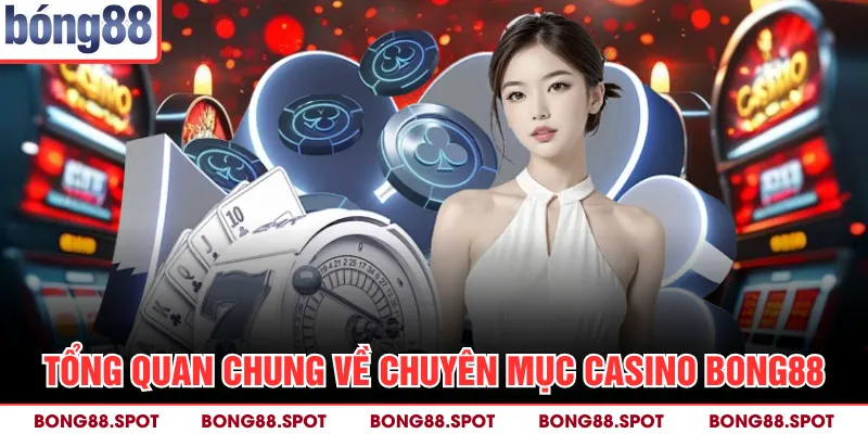 Tổng quan chung về chuyên mục casino bong88